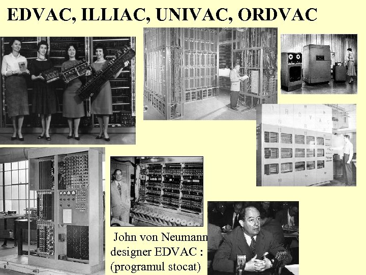 EDVAC, ILLIAC, UNIVAC, ORDVAC John von Neumann, designer EDVAC : (programul stocat) 