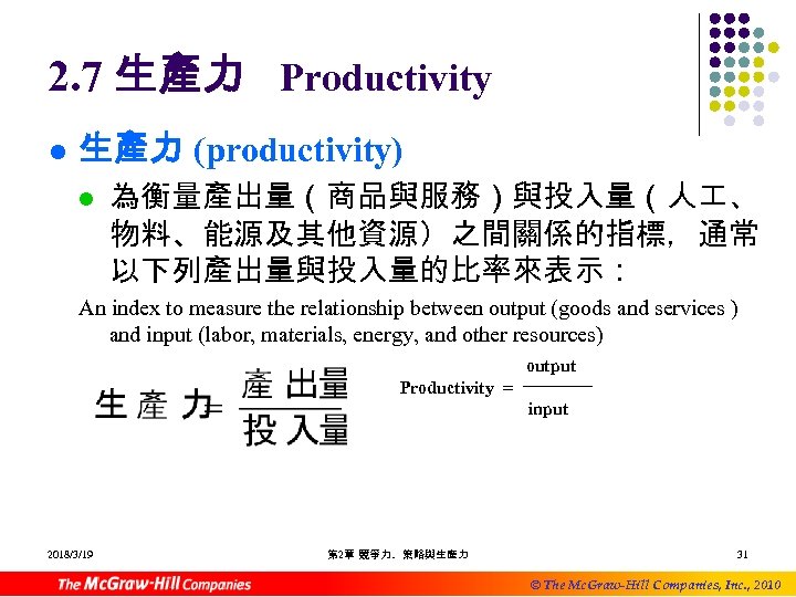 2. 7 生產力 Productivity l 生產力 (productivity) l 為衡量產出量（商品與服務）與投入量（人 、 物料、能源及其他資源）之間關係的指標，通常 以下列產出量與投入量的比率來表示： An index