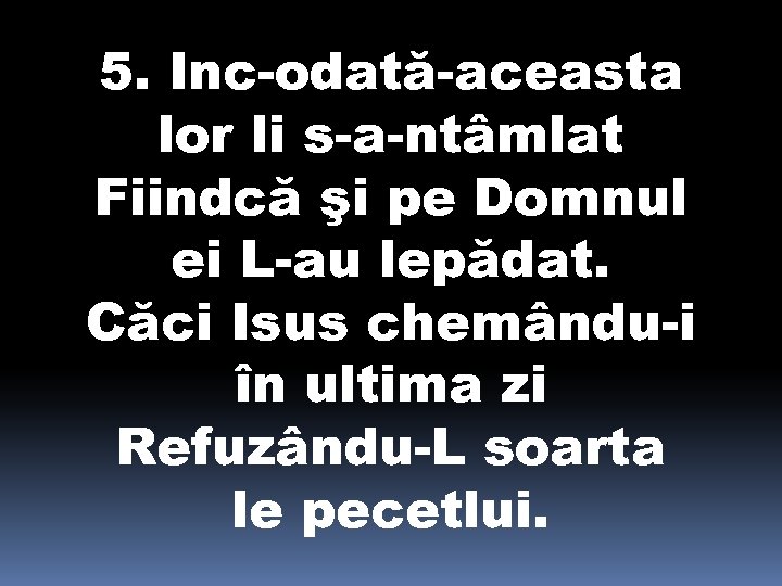 5. Inc-odată-aceasta lor li s-a-ntâmlat Fiindcă şi pe Domnul ei L-au lepădat. Căci Isus