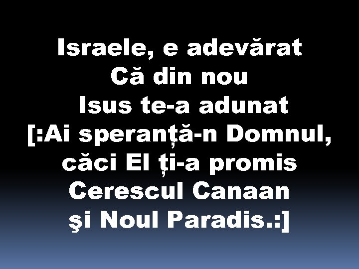 Israele, e adevărat Că din nou Isus te-a adunat [: Ai speranţă-n Domnul, căci