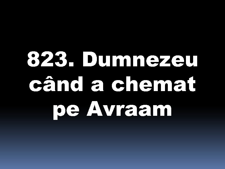 823. Dumnezeu când a chemat pe Avraam 