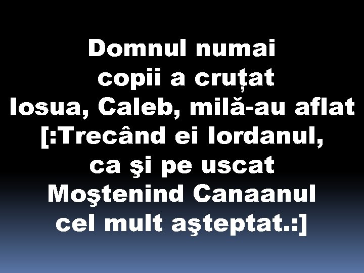 Domnul numai copii a cruţat Iosua, Caleb, milă-au aflat [: Trecând ei Iordanul, ca