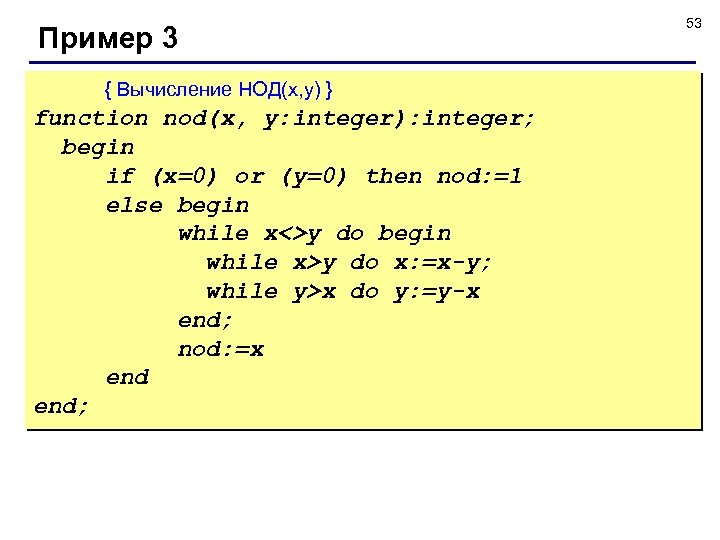 Пример 3 { Вычисление НОД(x, y) } function nod(x, y: integer): integer; begin if
