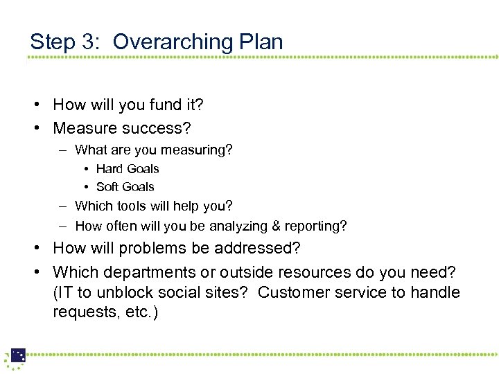 Step 3: Overarching Plan • How will you fund it? • Measure success? –