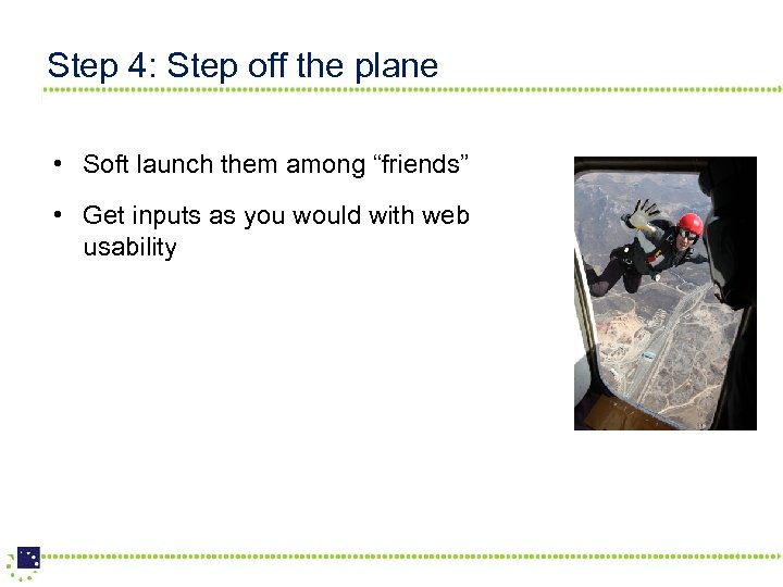 Step 4: Step off the plane • Soft launch them among “friends” • Get