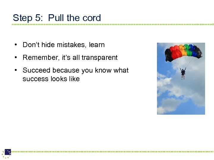 Step 5: Pull the cord • Don’t hide mistakes, learn • Remember, it’s all