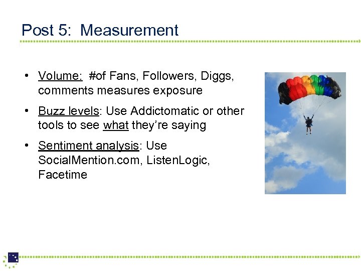 Post 5: Measurement • Volume: #of Fans, Followers, Diggs, comments measures exposure • Buzz