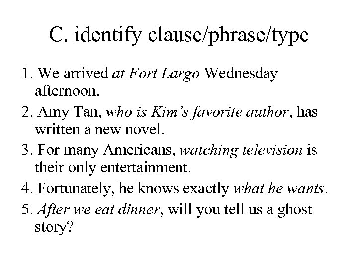 C. identify clause/phrase/type 1. We arrived at Fort Largo Wednesday afternoon. 2. Amy Tan,