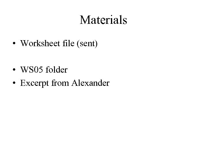 Materials • Worksheet file (sent) • WS 05 folder • Excerpt from Alexander 