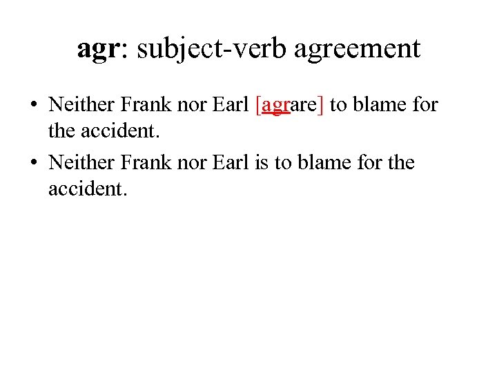 agr: subject-verb agreement • Neither Frank nor Earl [agrare] to blame for the accident.