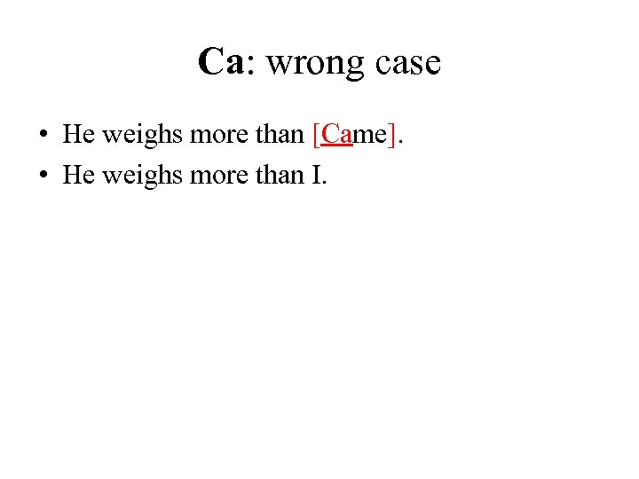 Ca: wrong case • He weighs more than [Came]. • He weighs more than