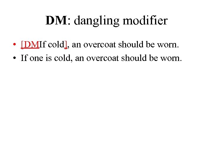 DM: dangling modifier • [DMIf cold], an overcoat should be worn. • If one