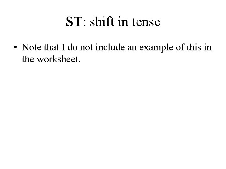 ST: shift in tense • Note that I do not include an example of