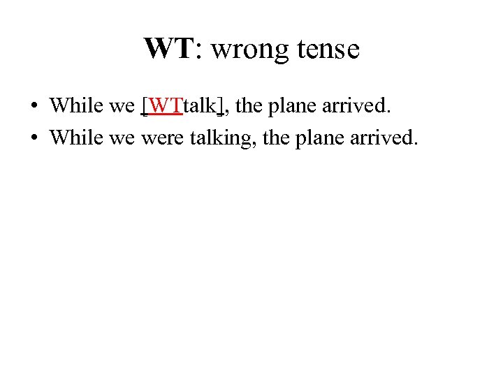 WT: wrong tense • While we [WTtalk], the plane arrived. • While we were