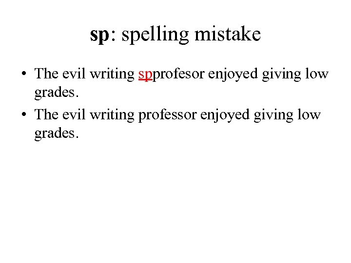 sp: spelling mistake • The evil writing spprofesor enjoyed giving low grades. • The