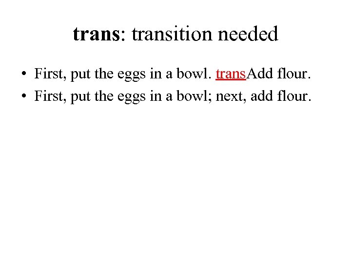 trans: transition needed • First, put the eggs in a bowl. trans. Add flour.