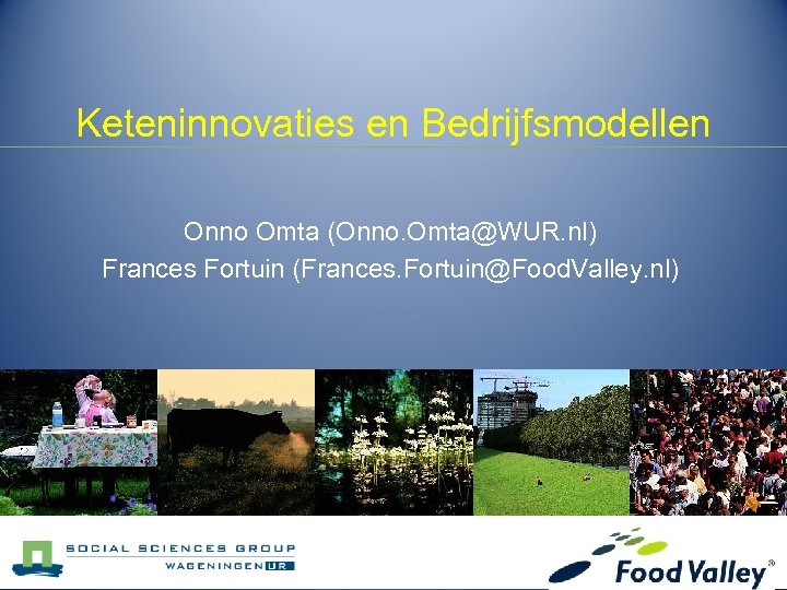 Keteninnovaties en Bedrijfsmodellen Onno Omta (Onno. Omta@WUR. nl) Frances Fortuin (Frances. Fortuin@Food. Valley. nl)