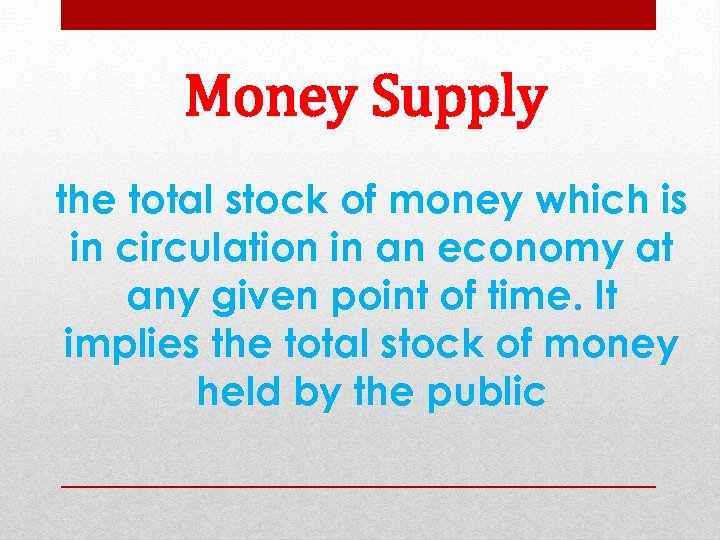 Money Supply the total stock of money which is in circulation in an economy