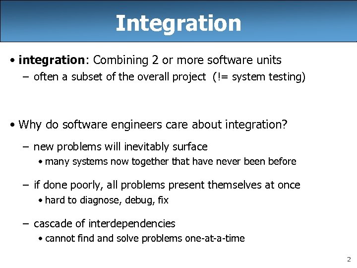 Integration • integration: Combining 2 or more software units – often a subset of