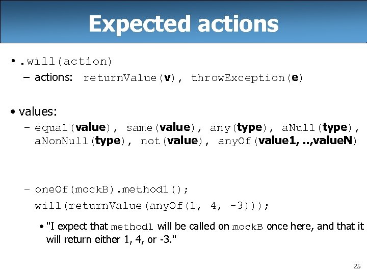 Expected actions • . will(action) – actions: return. Value(v), throw. Exception(e) • values: –