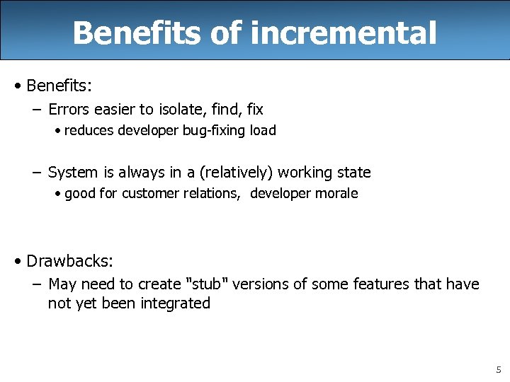 Benefits of incremental • Benefits: – Errors easier to isolate, find, fix • reduces