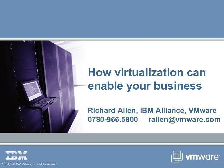 How virtualization can enable your business Richard Allen, IBM Alliance, VMware 0780 -966. 5800