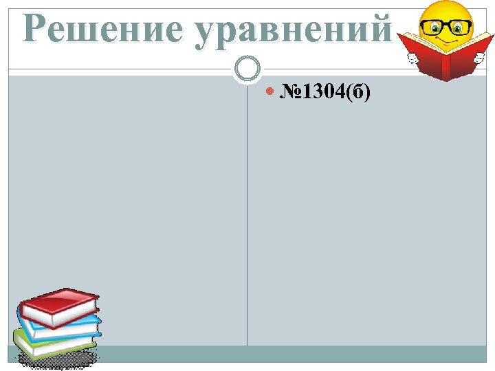 Решение уравнений № 1304(б) 