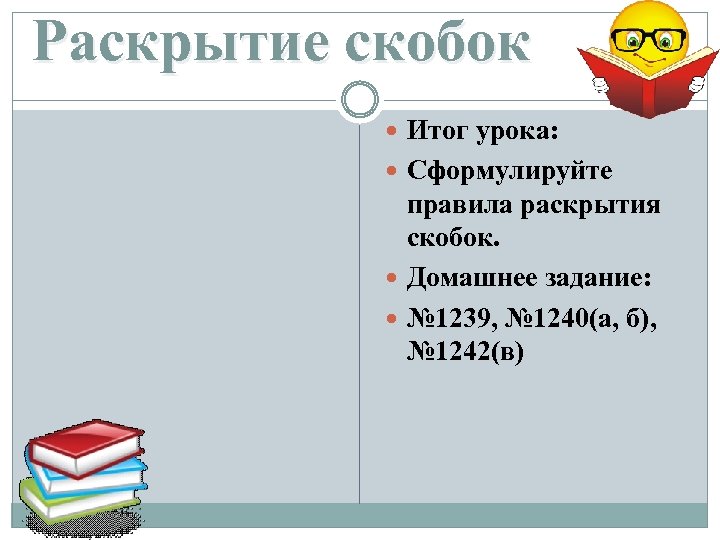 Раскрытие скобок Итог урока: Сформулируйте правила раскрытия скобок. Домашнее задание: № 1239, № 1240(а,