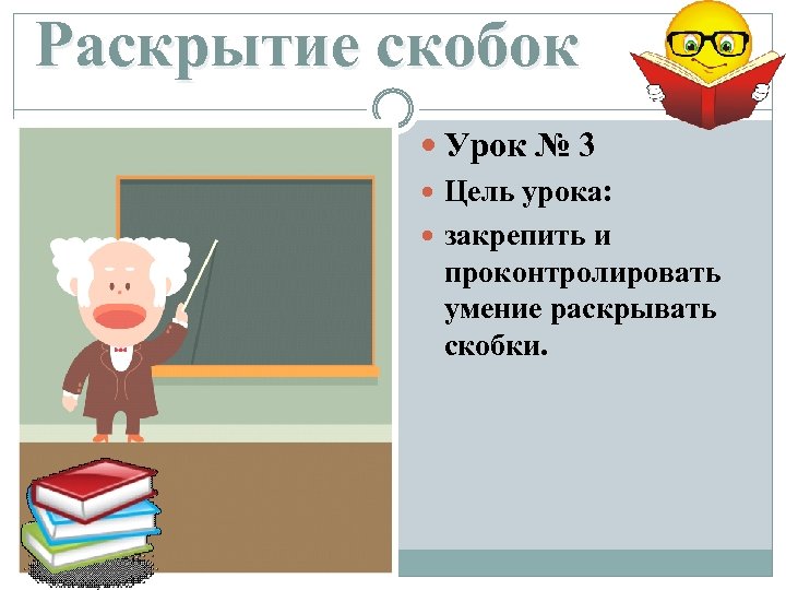 Раскрытие скобок Урок № 3 Цель урока: закрепить и проконтролировать умение раскрывать скобки. 