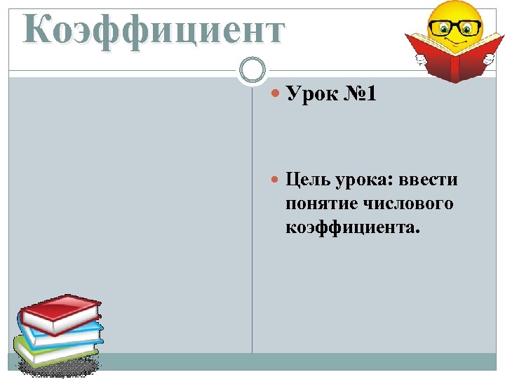 Коэффициент Урок № 1 Цель урока: ввести понятие числового коэффициента. 