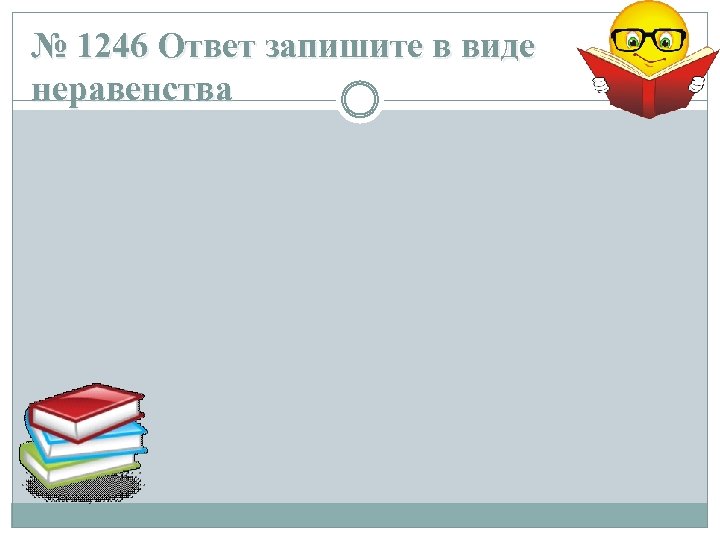№ 1246 Ответ запишите в виде неравенства 