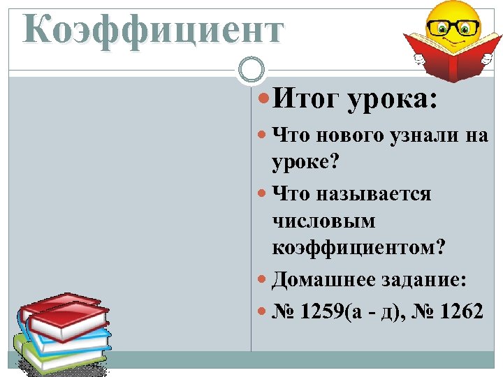 Коэффициент Итог урока: Что нового узнали на уроке? Что называется числовым коэффициентом? Домашнее задание: