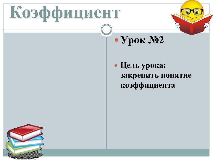 Коэффициент Урок № 2 Цель урока: закрепить понятие коэффициента 