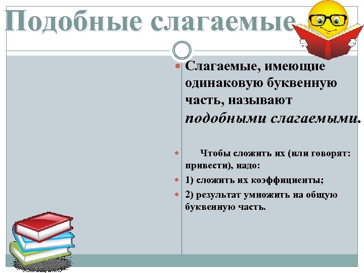 Подобные слагаемые Слагаемые, имеющие одинаковую буквенную часть, называют подобными слагаемыми. Чтобы сложить их (или