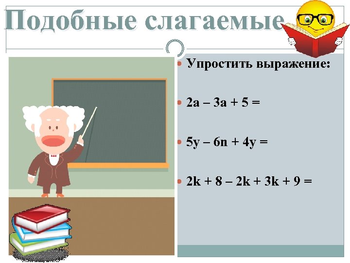 Подобные слагаемые Упростить выражение: 2 a – 3 a + 5 = 5 y
