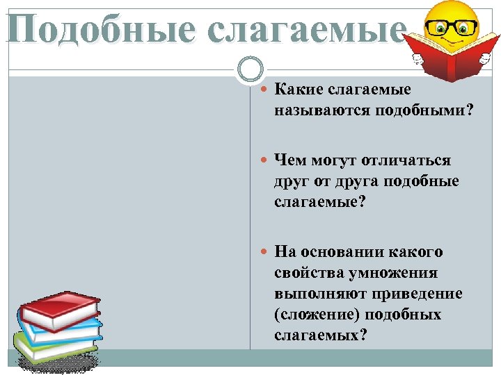Подобные слагаемые Какие слагаемые называются подобными? Чем могут отличаться друг от друга подобные слагаемые?
