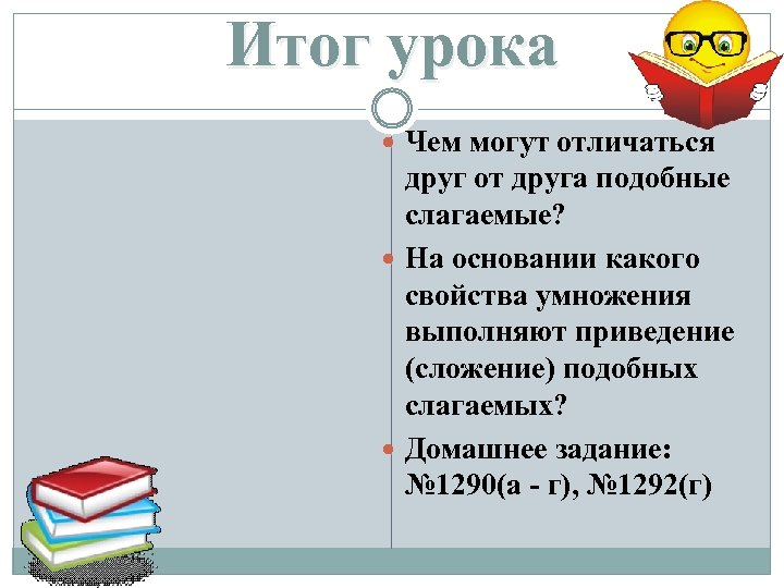 Итог урока Чем могут отличаться друг от друга подобные слагаемые? На основании какого свойства