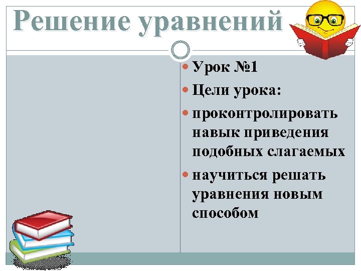 Решение уравнений Урок № 1 Цели урока: проконтролировать навык приведения подобных слагаемых научиться решать
