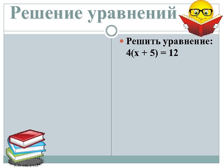 Решение уравнений Решить уравнение: 4(x + 5) = 12 