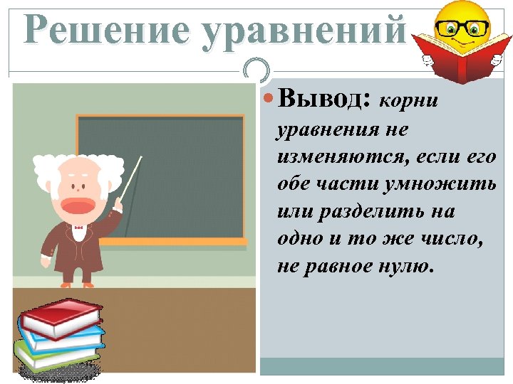 Решение уравнений Вывод: корни уравнения не изменяются, если его обе части умножить или разделить
