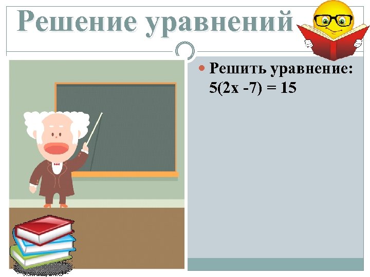 Решение уравнений Решить уравнение: 5(2 x -7) = 15 