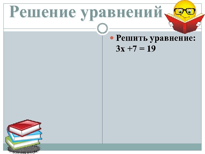 Решение уравнений Решить уравнение: 3 x +7 = 19 