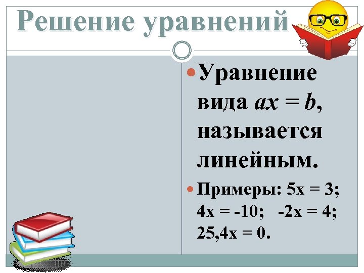 Решение уравнений Уравнение вида ax = b, называется линейным. Примеры: 5 x = 3;