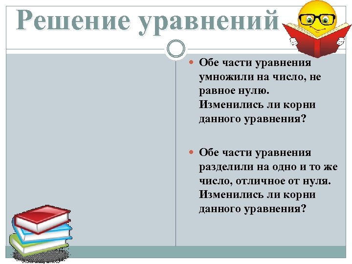 Решение уравнений Обе части уравнения умножили на число, не равное нулю. Изменились ли корни