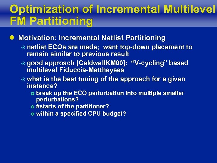 Optimization of Incremental Multilevel FM Partitioning l Motivation: Incremental Netlist Partitioning ¤ netlist ECOs