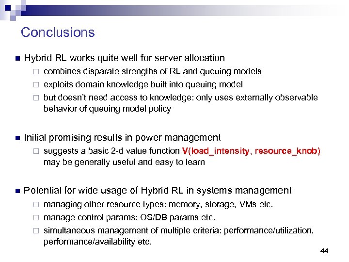 Conclusions n Hybrid RL works quite well for server allocation combines disparate strengths of