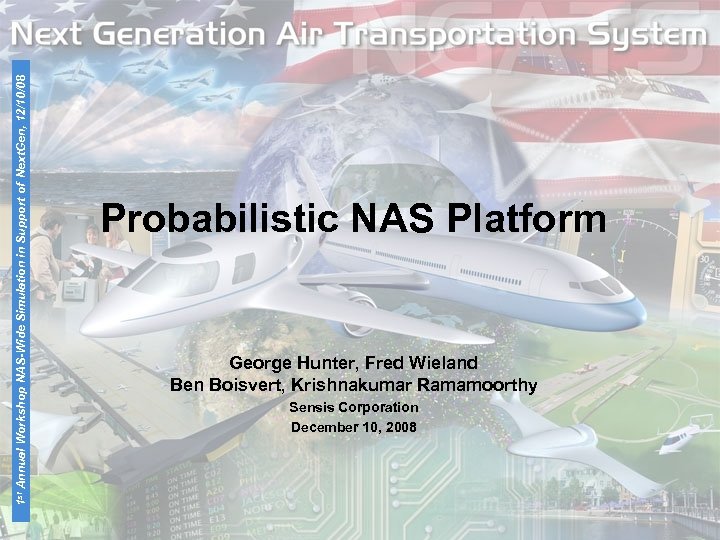 1 st Annual Workshop NAS-Wide Simulation in Support of Next. Gen, 12/10/08 Probabilistic NAS