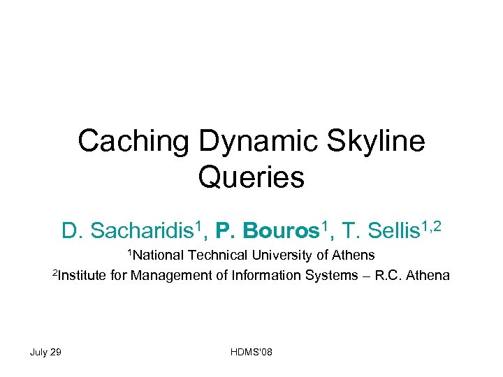 Caching Dynamic Skyline Queries D. Sacharidis 1, P. Bouros 1, T. Sellis 1, 2