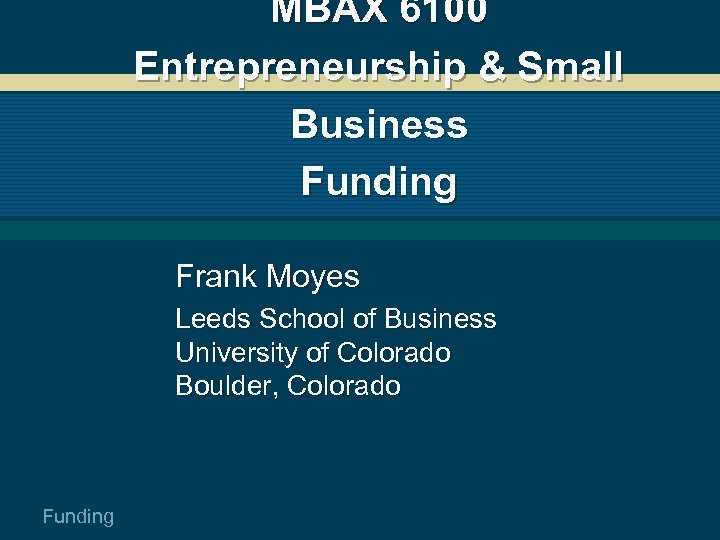 MBAX 6100 Entrepreneurship & Small Business Funding Frank Moyes Leeds School of Business University