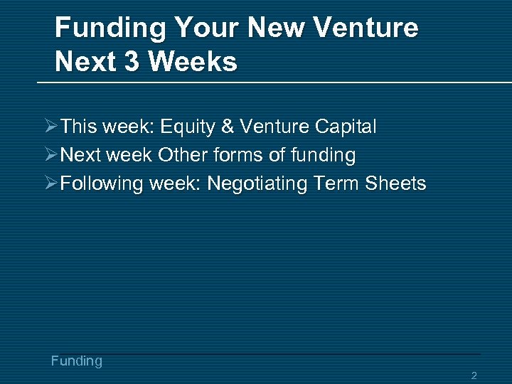 Funding Your New Venture Next 3 Weeks ØThis week: Equity & Venture Capital ØNext